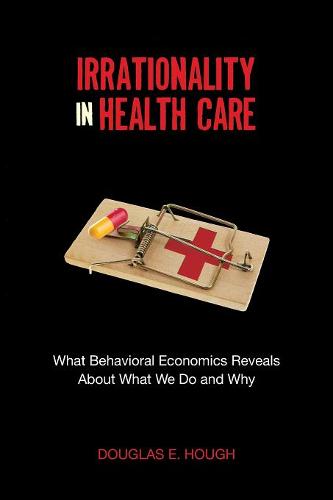 Irrationality in Health Care – What Behavioral Economics Reveals About What We …