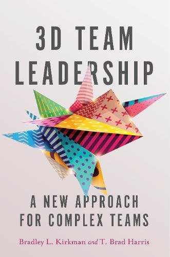 3D Team Leadership – A New Approach for Complex Teams Kirkman Harris Hardback