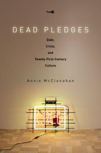 Dead Pledges – Debt, Crisis, and Twenty–First–Century Culture Mcclanahan
