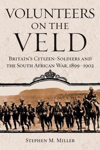 Volunteers on the Veld – Britain′s Citizen–Soldiers and the South African War, …
