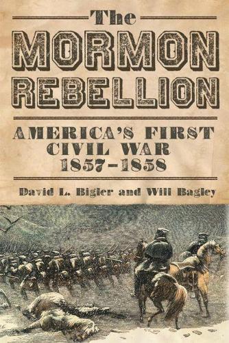 The Mormon Rebellion – America`s First Civil War, 1857–1858 Bigler Bagley
