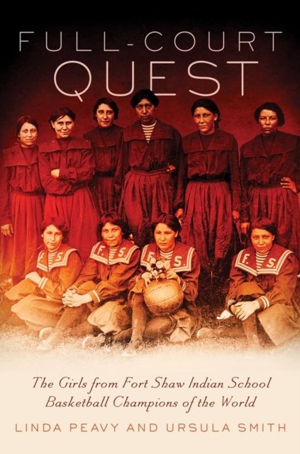 Full–Court Quest – The Girls from Fort Shaw Indian School, Basketball Champions…