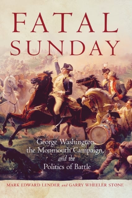 Fatal Sunday – George Washington, the Monmouth Campaign, and the Politics of Ba…