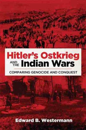 Hitler`s Ostkrieg and the Indian Wars – Comparing Genocide and Conquest
