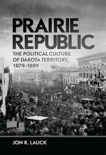 Prairie Republic – The Political Culture of Dakota Territory, 1879–1889 Lauck