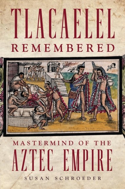 Tlacaelel Remembered – Mastermind of the Aztec Empire Schroeder Paperback