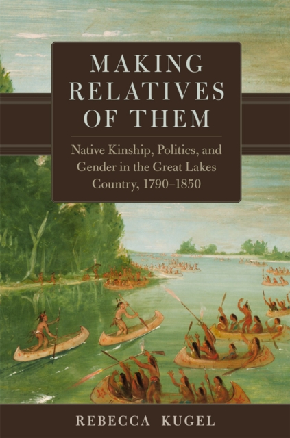 Making Relatives of Them Volume 21 – Native Kinship, Politics, and Gender in th…