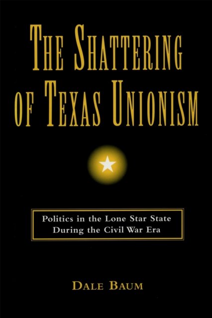 The Shattering of Texas Unionism – Politics in the Lone Star State during the C…