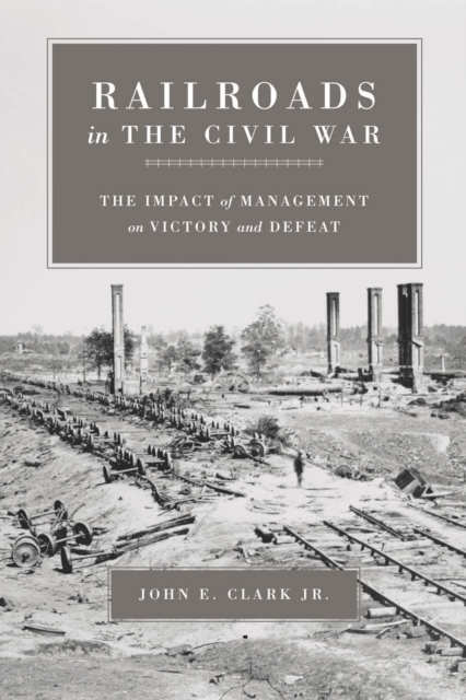 Railroads in the Civil War – The Impact of Management on Victory and Defeat Jr