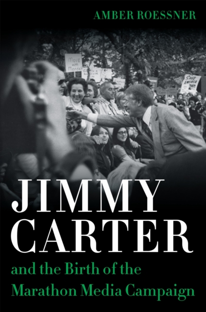 Jimmy Carter and the Birth of the Marathon Media Campaign Roessner Mann Hardback