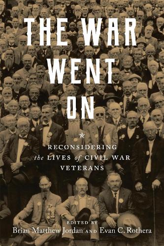 The War Went On – Reconsidering the Lives of Civil War Veterans Jordan Rothera