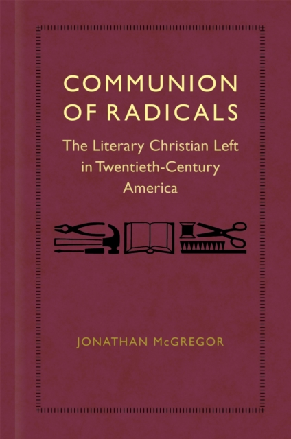 Communion of Radicals – The Literary Christian Left in Twentieth–Century Americ…