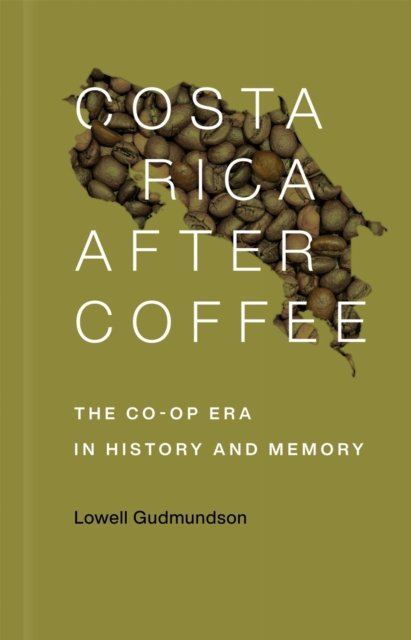 Costa Rica After Coffee – The Co–op Era in History and Memory Gudmundson