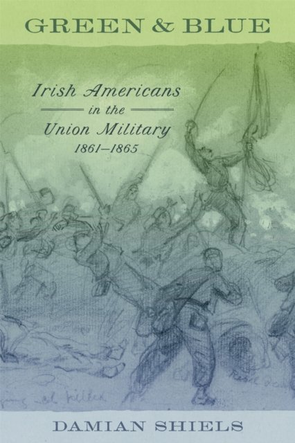 Green and Blue – Irish Americans in the Union Military, 1861–1865 Shiels Parrish