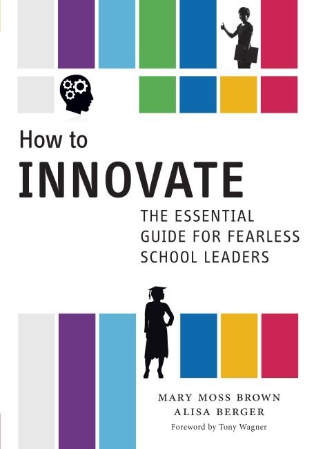 How to Innovate – The Essential Guide for Fearless School Leaders Brown Berger