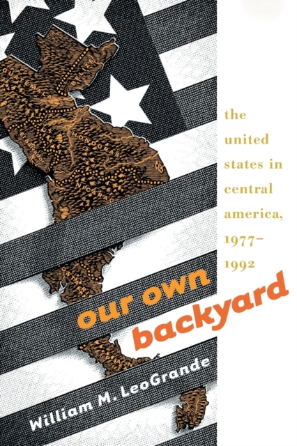 Our Own Backyard – The United States in Central America, 1977–1992 Leogrande