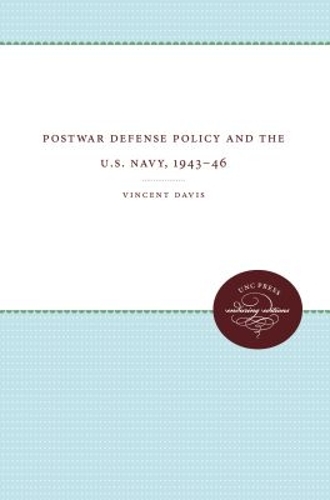 Postwar Defense Policy and the U.S. Navy, 1943–46 Davis Paperback 9780807878385