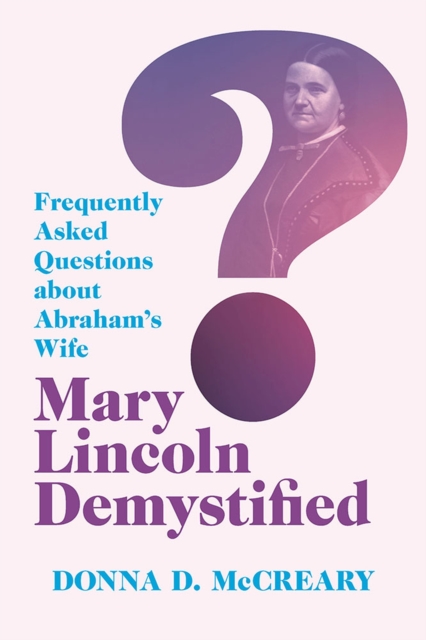 Mary Lincoln Demystified – Frequently Asked Questions about Abraham`s Wife