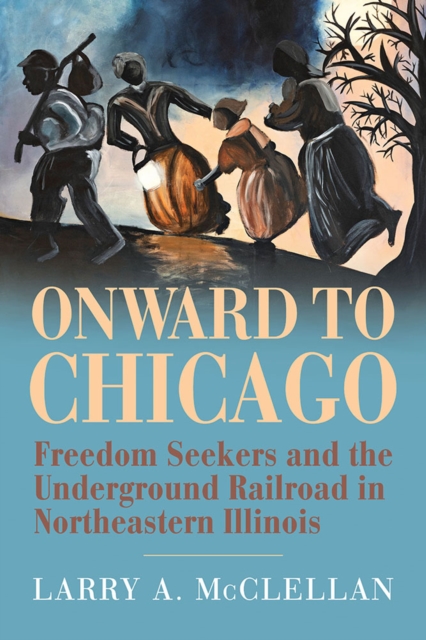 Onward to Chicago – Freedom Seekers and the Underground Railroad in Northeaster…