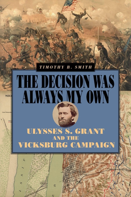The Decision Was Always My Own – Ulysses S. Grant and the Vicksburg Campaign
