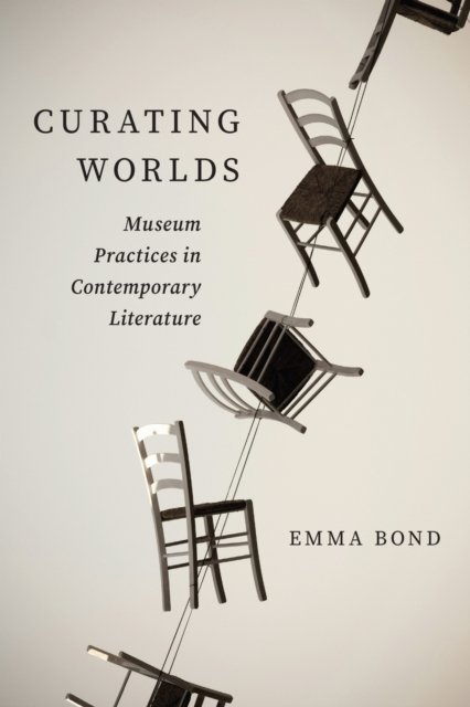 Curating Worlds – Museum Practices in Contemporary Literature Bond Hardback