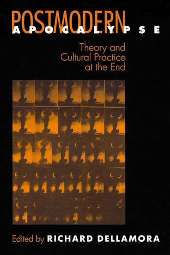 Postmodern Apocalypse – Theory and Cultural Practice at the End Dellamora
