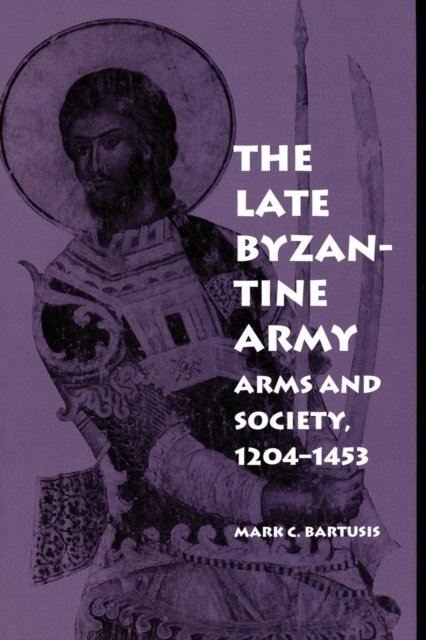 The Late Byzantine Army – Arms and Society, 124–1453 Bartusis Paperback