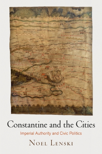 Constantine and the Cities – Imperial Authority and Civic Politics Lenski