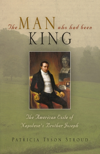 The Man Who Had Been King – The American Exile of Napoleon`s Brother Joseph