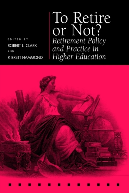 To Retire or Not? – Retirement Policy and Practice in Higher Education Clark