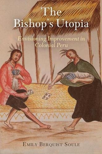 The Bishop`s Utopia – Envisioning Improvement in Colonial Peru Soule Hardback