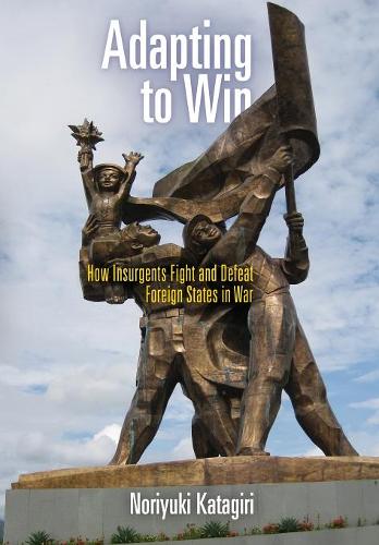 Adapting to Win – How Insurgents Fight and Defeat Foreign States in War Katagiri