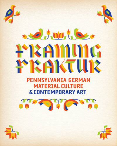 Framing Fraktur – Pennsylvania German Material Culture and Contemporary Art