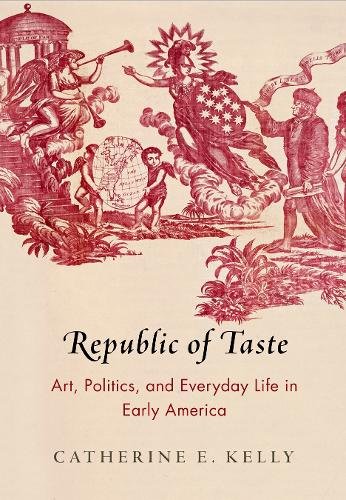 Republic of Taste – Art, Politics, and Everyday Life in Early America Kelly