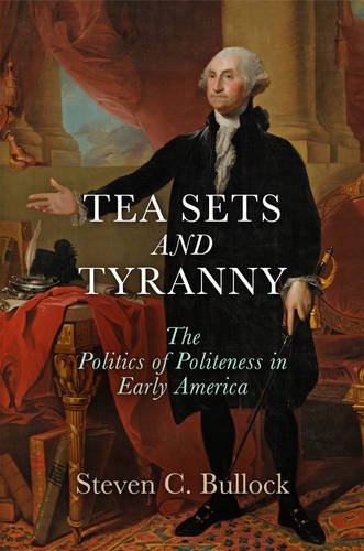 Tea Sets and Tyranny – The Politics of Politeness in Early America Bullock