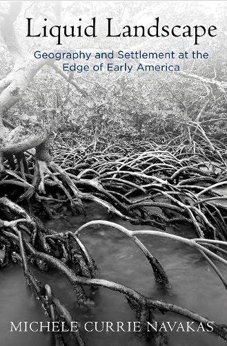 Liquid Landscape – Geography and Settlement at the Edge of Early America Navakas