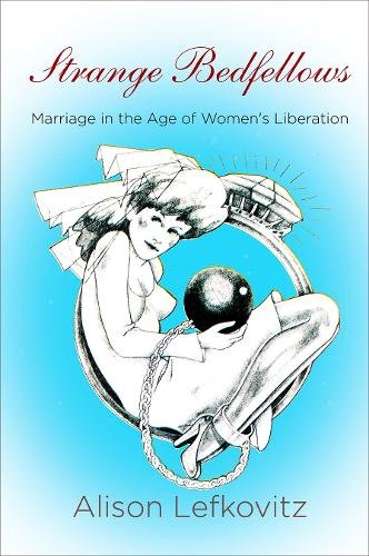 Strange Bedfellows – Marriage in the Age of Women`s Liberation Lefkovitz