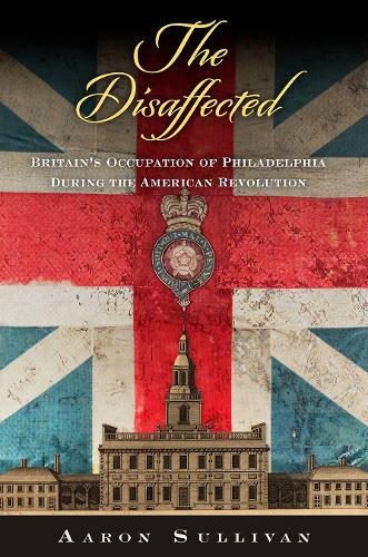 The Disaffected – Britain`s Occupation of Philadelphia During the American Revo…