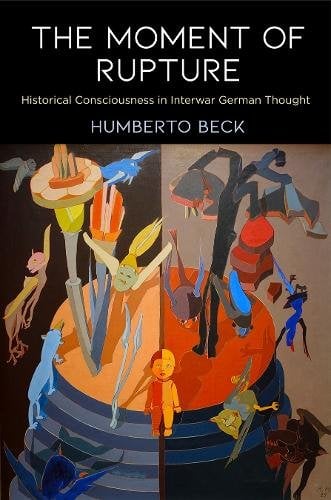 The Moment of Rupture – Historical Consciousness in Interwar German Thought Beck