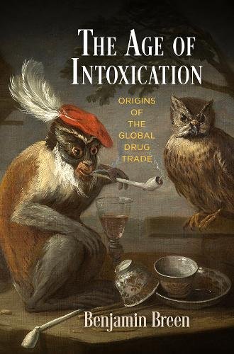The Age of Intoxication – Origins of the Global Drug Trade Breen Hardback