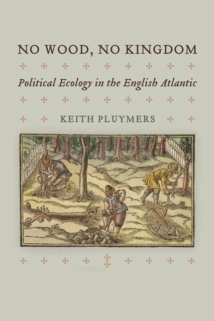 No Wood, No Kingdom – Political Ecology in the English Atlantic Pluymers