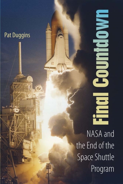 Final Countdown – NASA and the End of the Space Shuttle Program Duggins
