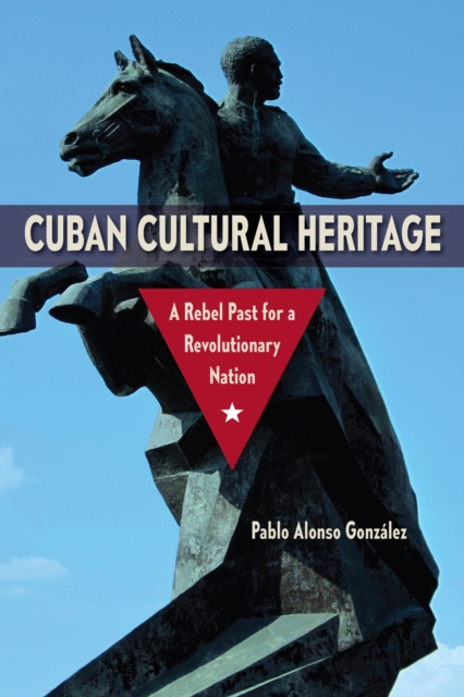 Cuban Cultural Heritage – A Rebel Past for a Revolutionary Nation González