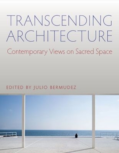 Transcending Architecture – Contemporary Views on Sacred Space Bermudez
