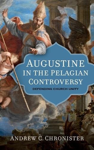 Augustine in the Pelagian Controversy – Defending Church Unity Chronister