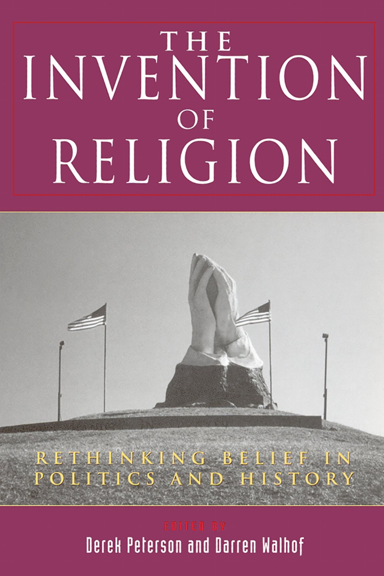 The Invention of Religion – Rethinking Belief in Politics and History Peterson