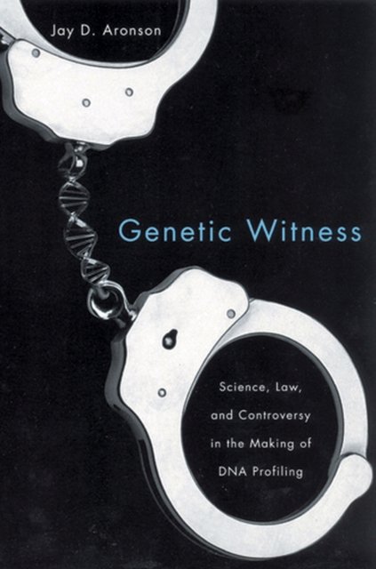Genetic Witness – Science, Law, and Controversy in the Making of DNA Profiling