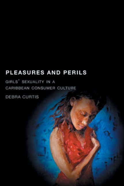 Pleasures and Perils – Girls` Sexuality in a Caribbean Consumer Culture Curtis