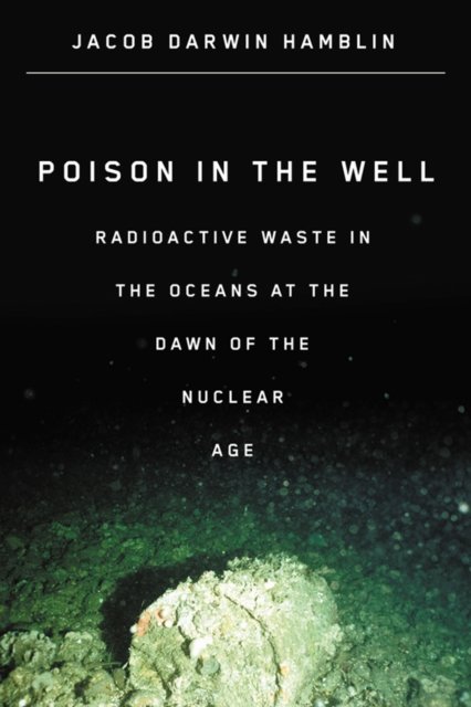 Poison in the Well – Radioactive Waste in the Oceans at the Dawn of the Nuclear…