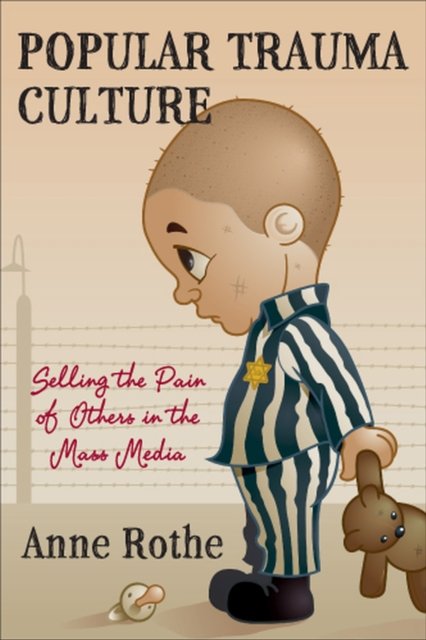 Popular Trauma Culture – Selling the Pain of Others in the Mass Media Rothe